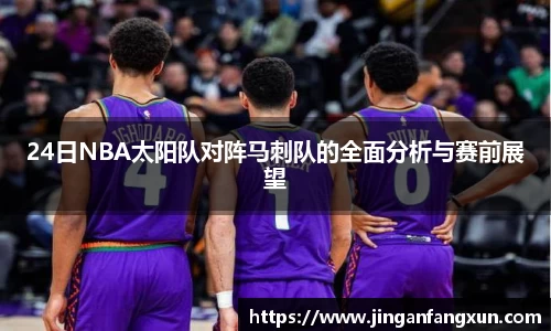 24日NBA太阳队对阵马刺队的全面分析与赛前展望